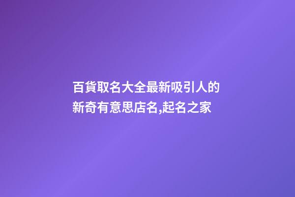 百貨取名大全最新吸引人的 新奇有意思店名,起名之家-第1張-店鋪起名-玄機派